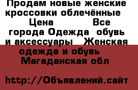 Продам новые женские кроссовки,облечённые.  › Цена ­ 1 000 - Все города Одежда, обувь и аксессуары » Женская одежда и обувь   . Магаданская обл.